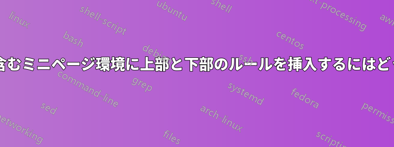 さまざまなサイズの図を含むミニページ環境に上部と下部のルールを挿入するにはどうすればよいでしょうか?