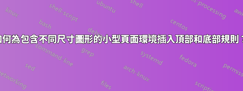 如何為包含不同尺寸圖形的小型頁面環境插入頂部和底部規則？