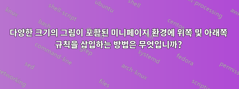 다양한 크기의 그림이 포함된 미니페이지 환경에 위쪽 및 아래쪽 규칙을 삽입하는 방법은 무엇입니까?