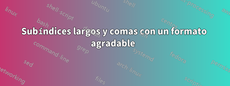 Subíndices largos y comas con un formato agradable 