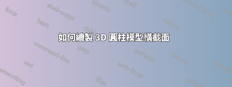 如何繪製 3D 圓柱模型橫截面 