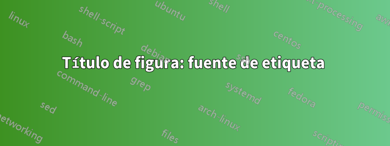 Título de figura: fuente de etiqueta