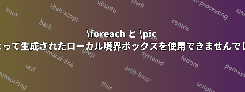 \foreach と \pic によって生成されたローカル境界ボックスを使用できませんでした