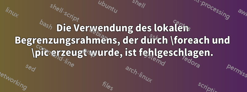 Die Verwendung des lokalen Begrenzungsrahmens, der durch \foreach und \pic erzeugt wurde, ist fehlgeschlagen.