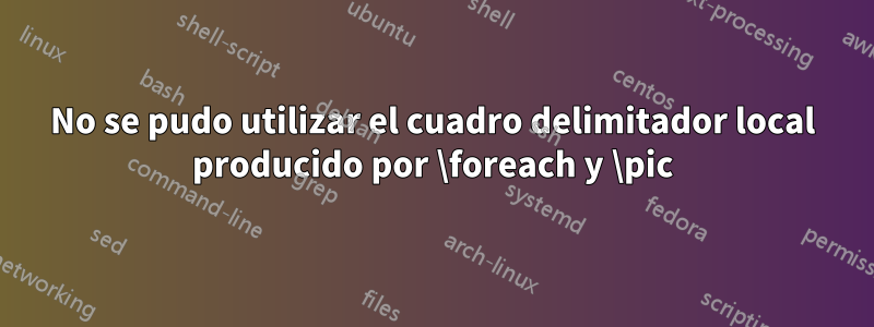 No se pudo utilizar el cuadro delimitador local producido por \foreach y \pic