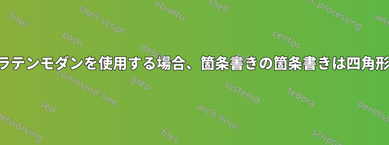 サンセリフのラテンモダンを使用する場合、箇条書きの箇条書きは四角形になります。