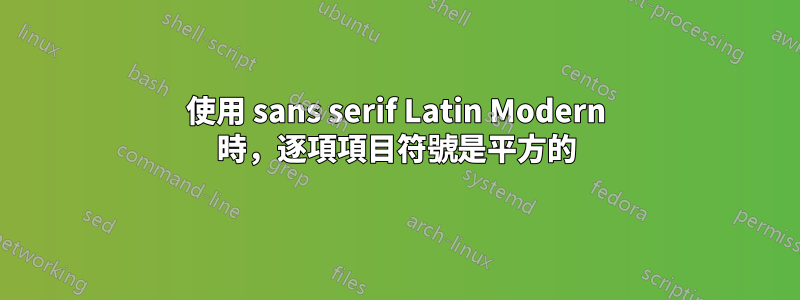 使用 sans serif Latin Modern 時，逐項項目符號是平方的