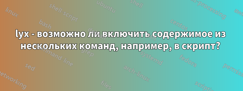 lyx - возможно ли включить содержимое из нескольких команд, например, в скрипт?