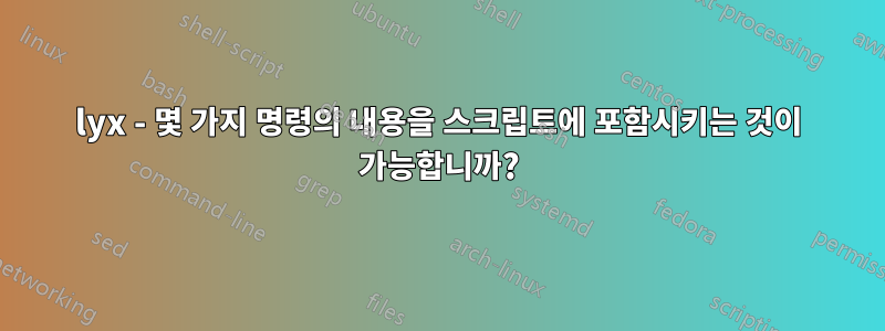 lyx - 몇 가지 명령의 내용을 스크립트에 포함시키는 것이 가능합니까?