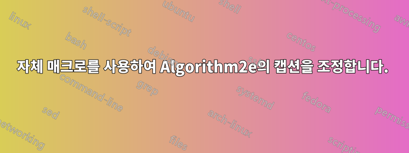 자체 매크로를 사용하여 Algorithm2e의 캡션을 조정합니다.