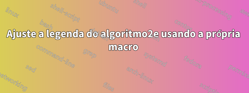 Ajuste a legenda do algoritmo2e usando a própria macro