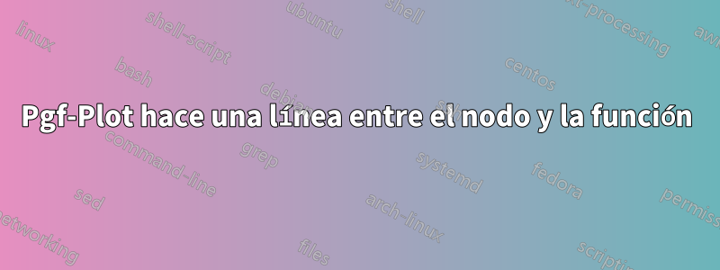 Pgf-Plot hace una línea entre el nodo y la función