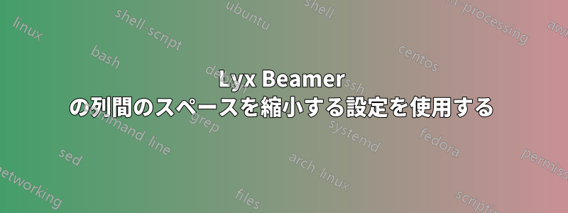 Lyx Beamer の列間のスペースを縮小する設定を使用する