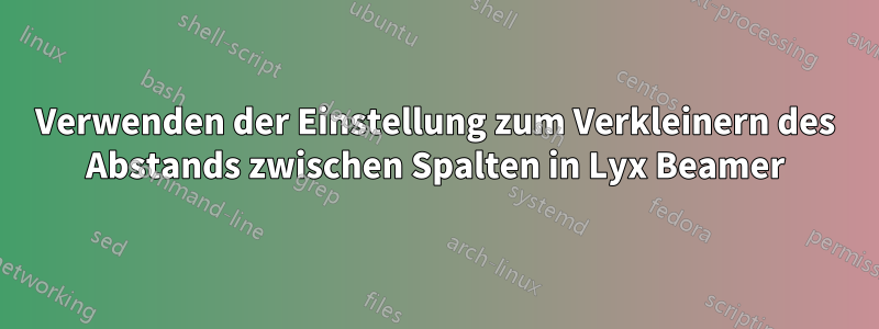 Verwenden der Einstellung zum Verkleinern des Abstands zwischen Spalten in Lyx Beamer