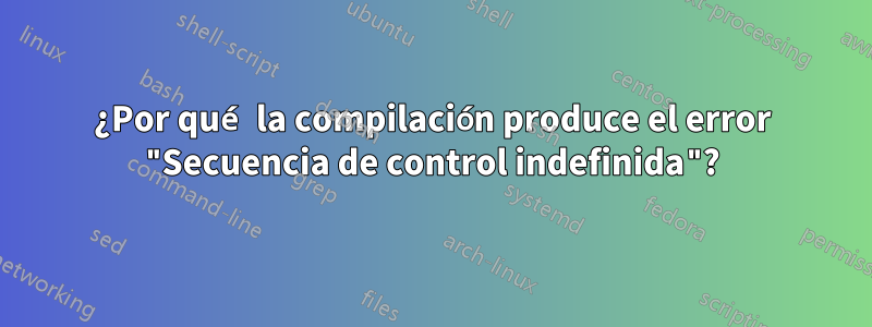 ¿Por qué la compilación produce el error "Secuencia de control indefinida"?