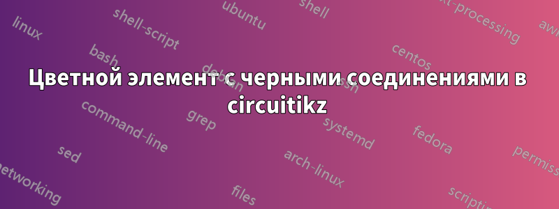 Цветной элемент с черными соединениями в circuitikz