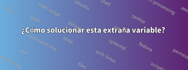 ¿Cómo solucionar esta extraña variable?