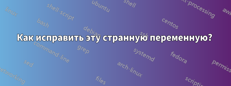 Как исправить эту странную переменную?