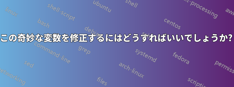 この奇妙な変数を修正するにはどうすればいいでしょうか?