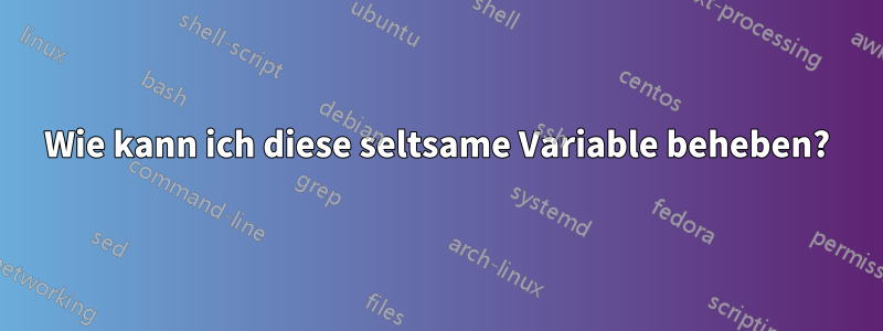 Wie kann ich diese seltsame Variable beheben?