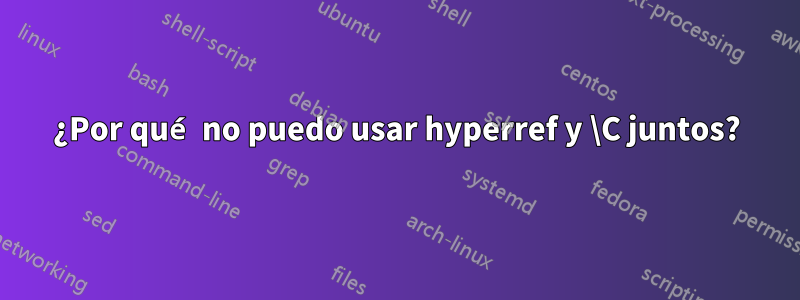 ¿Por qué no puedo usar hyperref y \C juntos?