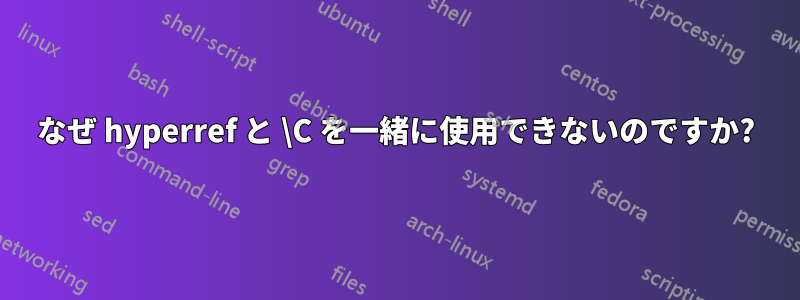 なぜ hyperref と \C を一緒に使用できないのですか?