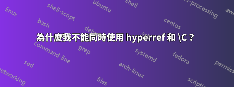 為什麼我不能同時使用 hyperref 和 \C？