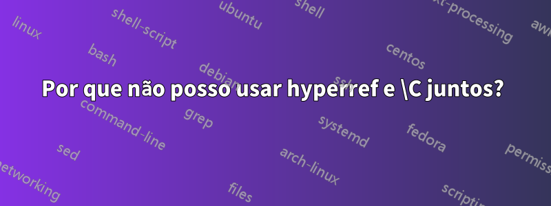 Por que não posso usar hyperref e \C juntos?