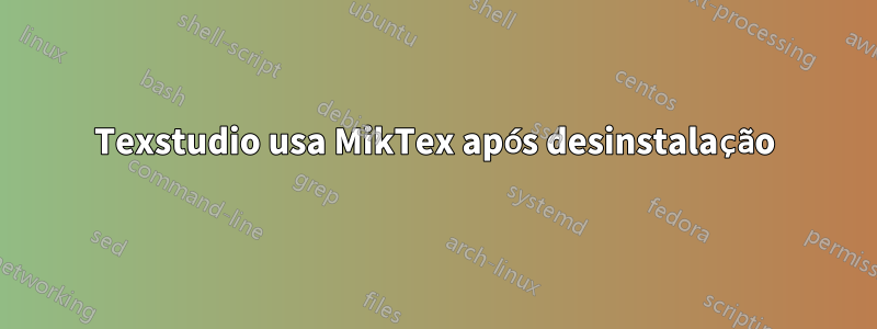 Texstudio usa MikTex após desinstalação