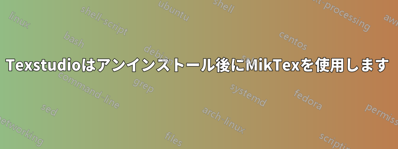 Texstudioはアンインストール後にMikTexを使用します