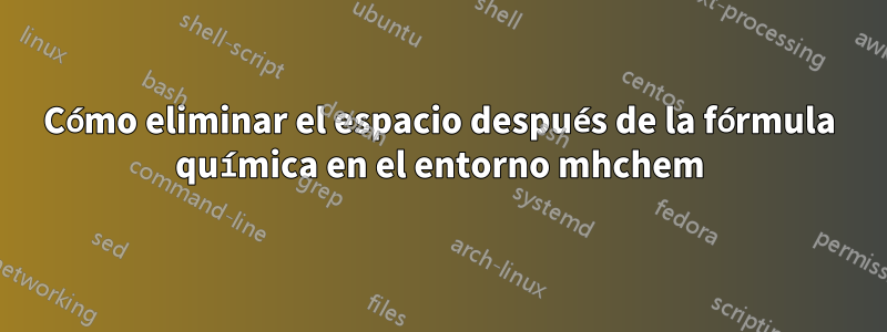 Cómo eliminar el espacio después de la fórmula química en el entorno mhchem