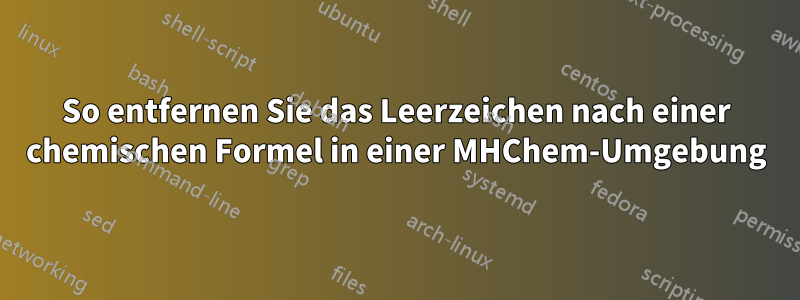 So entfernen Sie das Leerzeichen nach einer chemischen Formel in einer MHChem-Umgebung