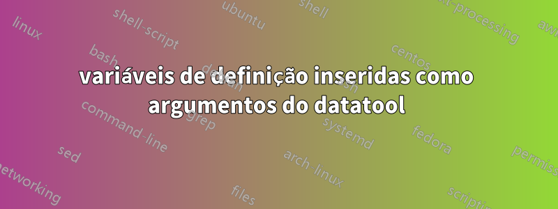 variáveis ​​de definição inseridas como argumentos do datatool