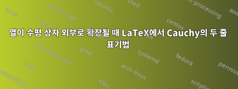 열이 수평 상자 외부로 확장될 때 LaTeX에서 Cauchy의 두 줄 표기법