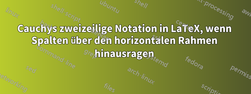 Cauchys zweizeilige Notation in LaTeX, wenn Spalten über den horizontalen Rahmen hinausragen