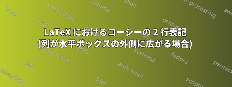 LaTeX におけるコーシーの 2 行表記 (列が水平ボックスの外側に広がる場合)