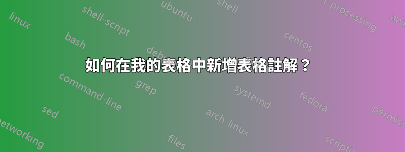 如何在我的表格中新增表格註解？ 