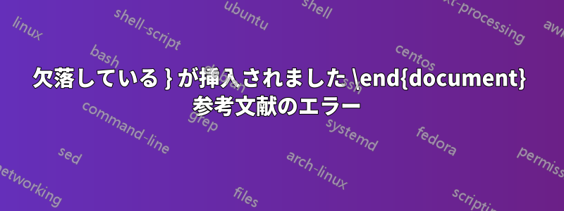 欠落している } が挿入されました \end{document} 参考文献のエラー 