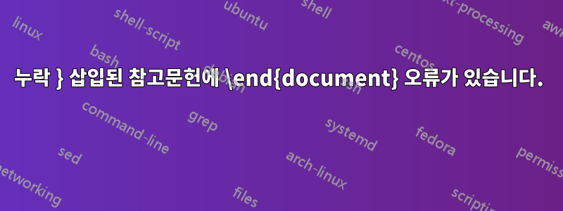 누락 } 삽입된 참고문헌에 \end{document} 오류가 있습니다. 