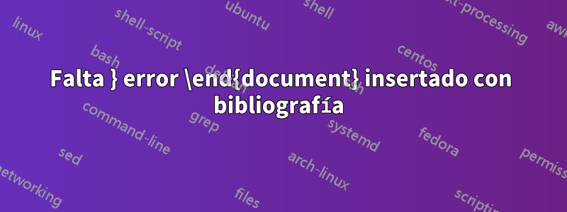 Falta } error \end{document} insertado con bibliografía 