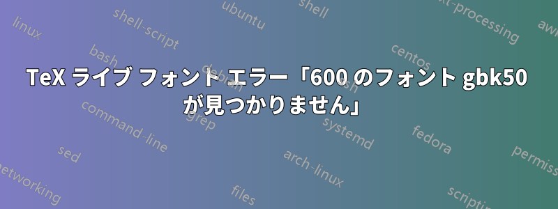 TeX ライブ フォント エラー「600 のフォント gbk50 が見つかりません」