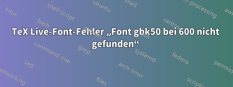 TeX Live-Font-Fehler „Font gbk50 bei 600 nicht gefunden“