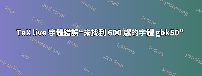 TeX live 字體錯誤“未找到 600 處的字體 gbk50”