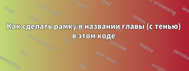 Как сделать рамку в названии главы (с тенью) в этом коде