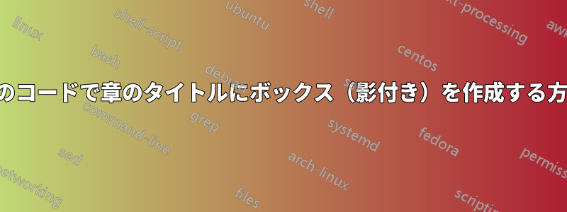 このコードで章のタイトルにボックス（影付き）を作成する方法