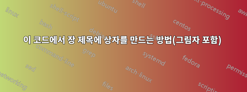 이 코드에서 장 제목에 상자를 만드는 방법(그림자 포함)