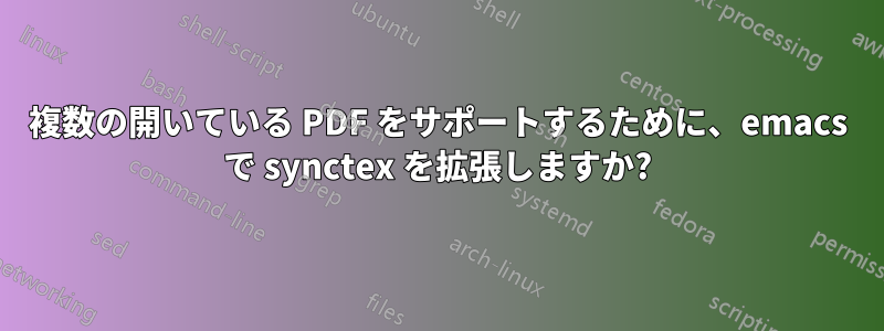 複数の開いている PDF をサポートするために、emacs で synctex を拡張しますか?