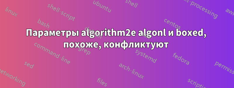 Параметры algorithm2e algonl и boxed, похоже, конфликтуют