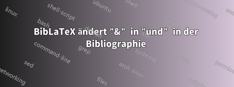 BibLaTeX ändert "&" in "und" in der Bibliographie