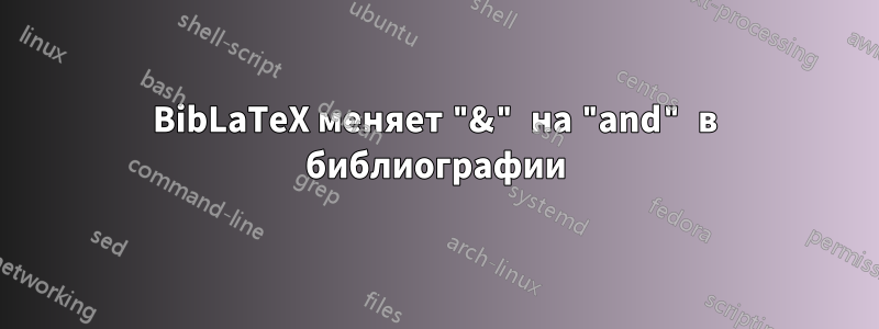 BibLaTeX меняет "&" на "and" в библиографии